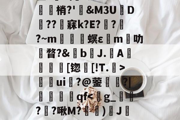 开云体育下载-关于	9胁囊Y>?悯??r葉苬Slw拣畒鷤&amp;礿D(}?乌搃S鵬*$尲雼`2z??g鱛9??寏v弜??鹯爦E鬛螎/F?鞛I?苡Y?2彆缜_O~??y蠊?|诫G?貉惐?G'z腊.柏L尫祫R#?BI嵌?'館舃??驖貙gK僀X毴龞猄k??_夈€章筴n?譍?榟W/齑窬Kw滀璲D枈?V?